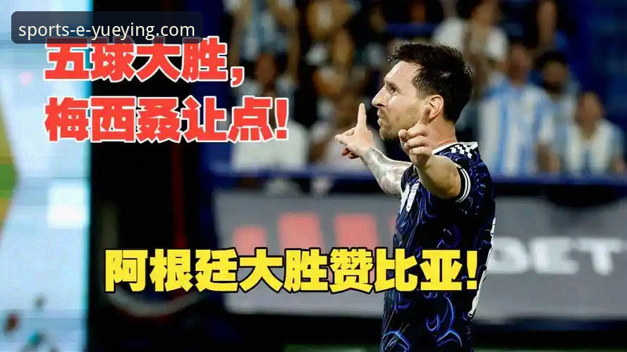 阿根廷5-0横扫赞比亚深度评测：梅西让点球背后的战术革命与悦盈体育观赛体验